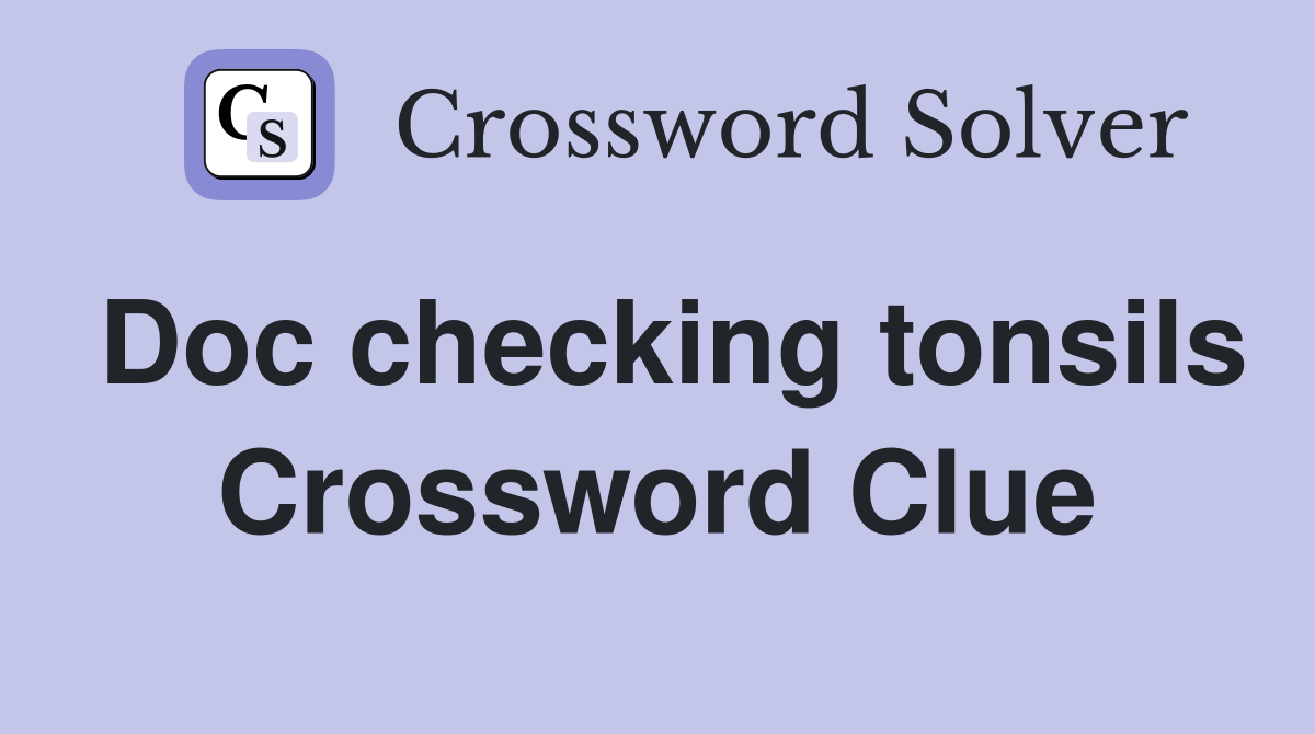 Doc checking tonsils Crossword Clue
