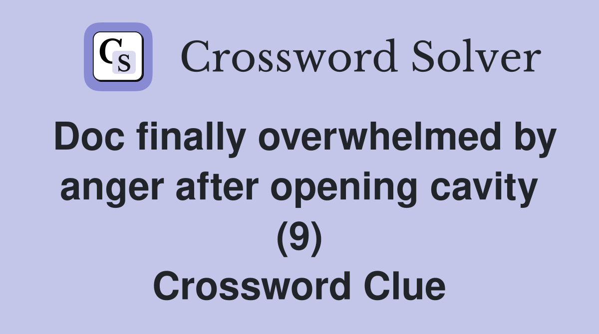 Doc finally overwhelmed by anger after opening cavity (9) Crossword Clue