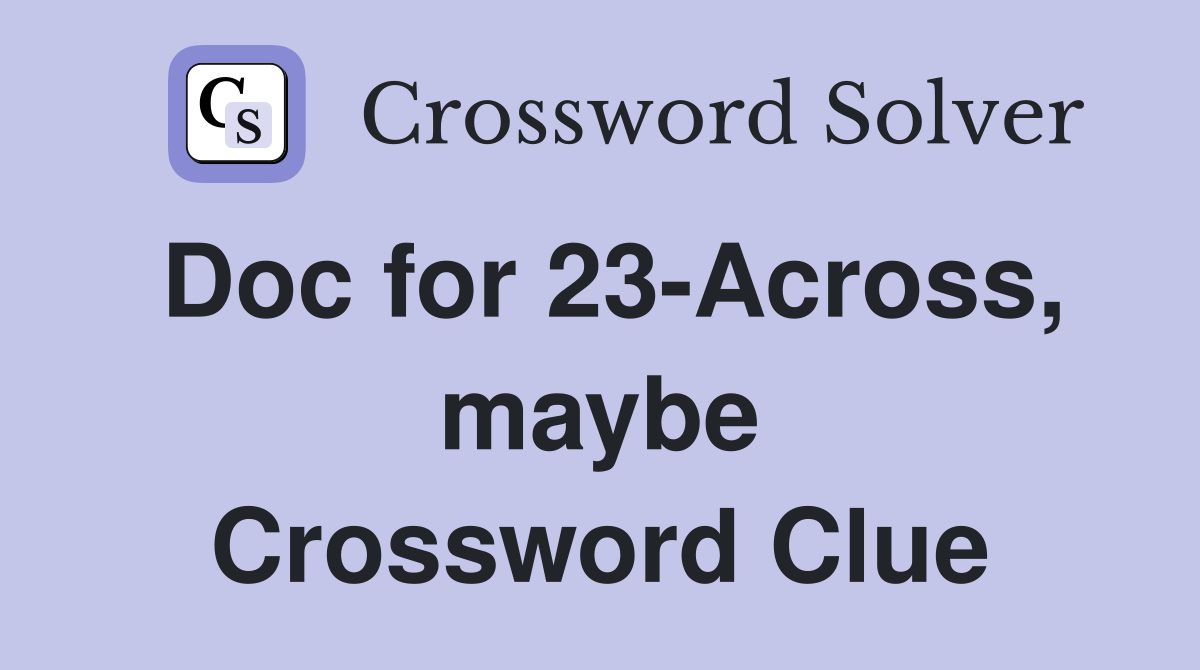 Doc for 23-Across, maybe Crossword Clue