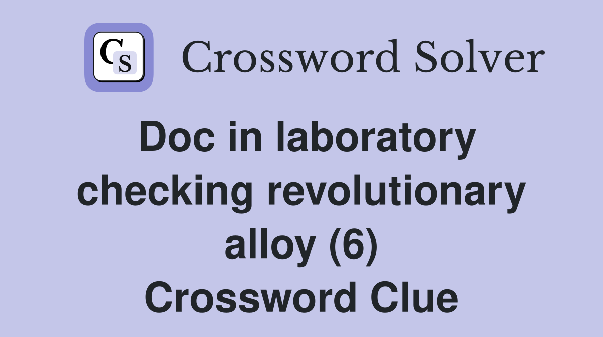 Doc in laboratory checking revolutionary alloy (6) Crossword Clue