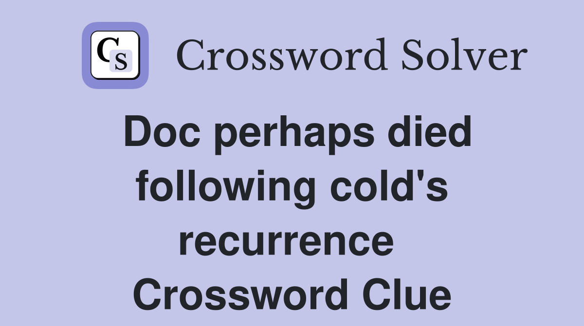 Doc perhaps died following cold's recurrence  Crossword Clue