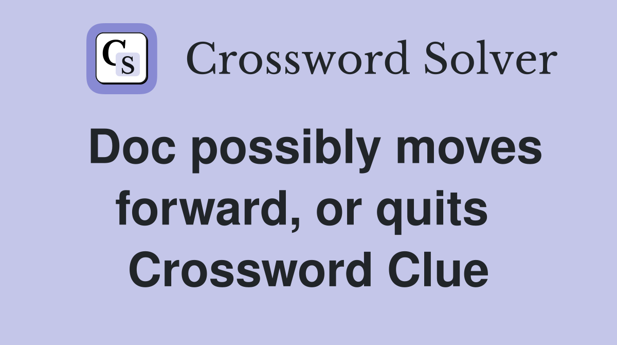 Doc possibly moves forward, or quits  Crossword Clue