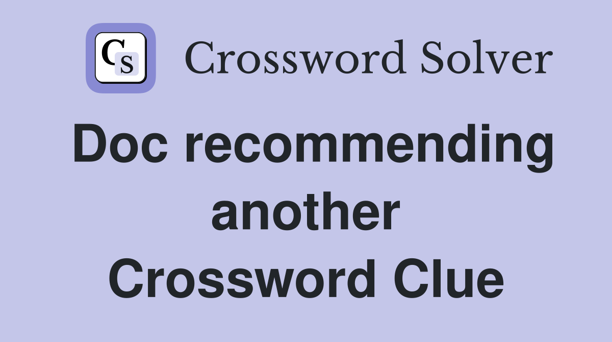 Doc recommending another Crossword Clue