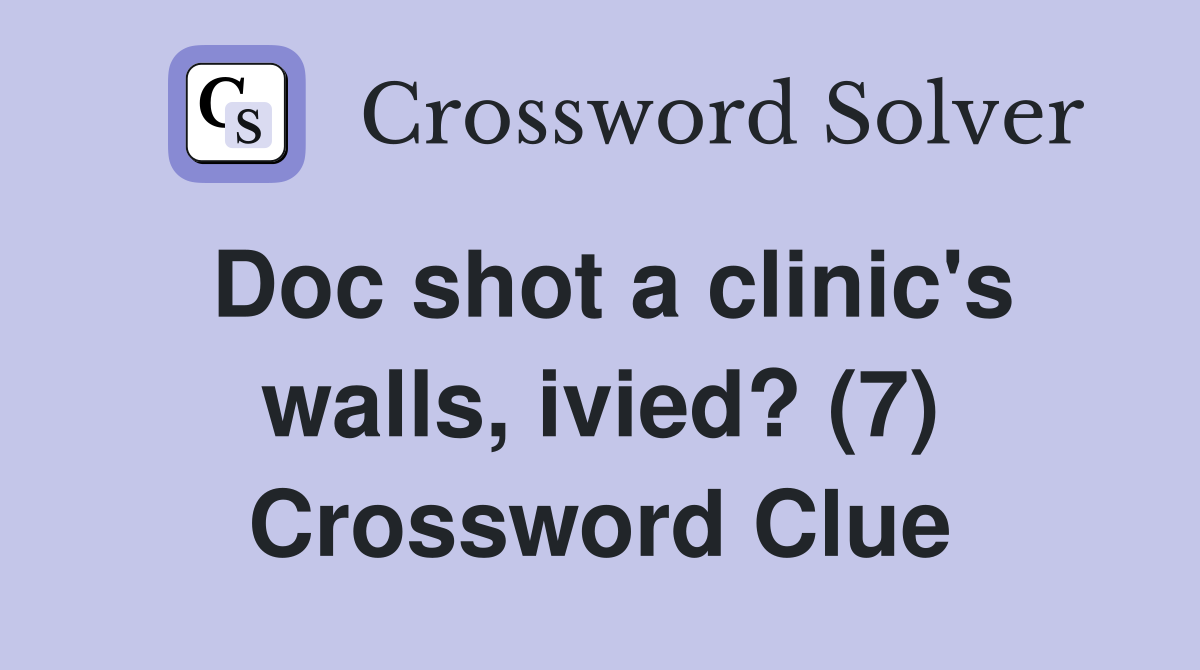 Doc shot a clinic's walls, ivied? (7) Crossword Clue