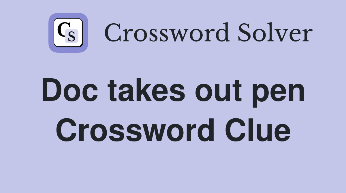 Doc takes out pen  Crossword Clue