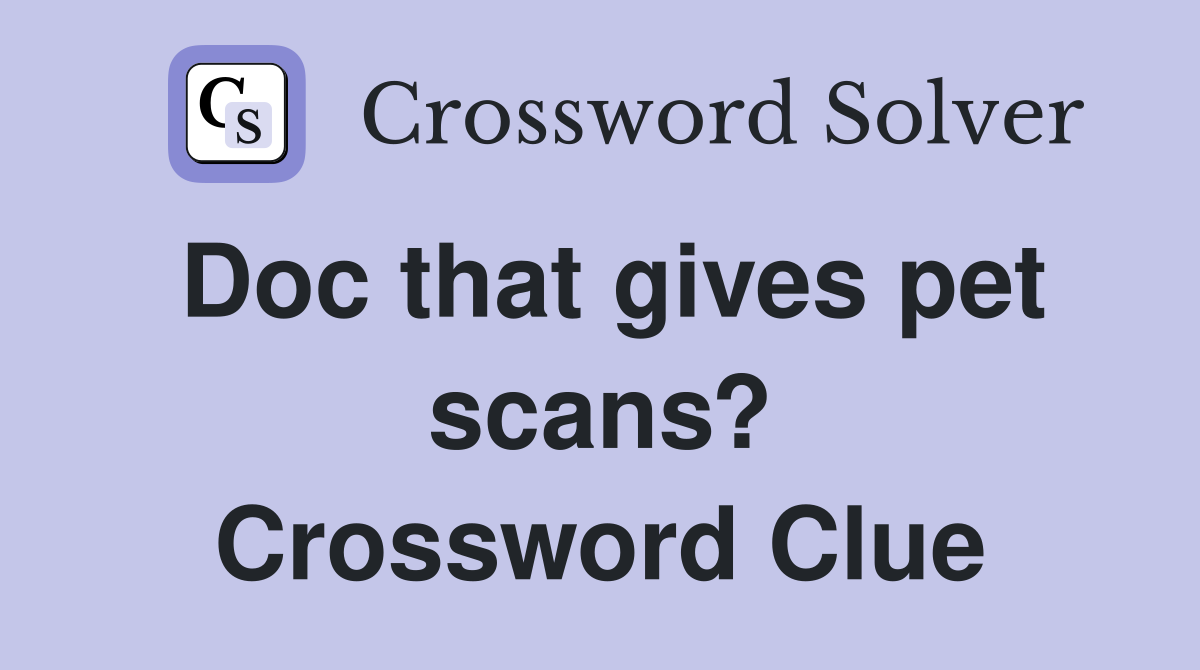 Doc that gives pet scans? Crossword Clue