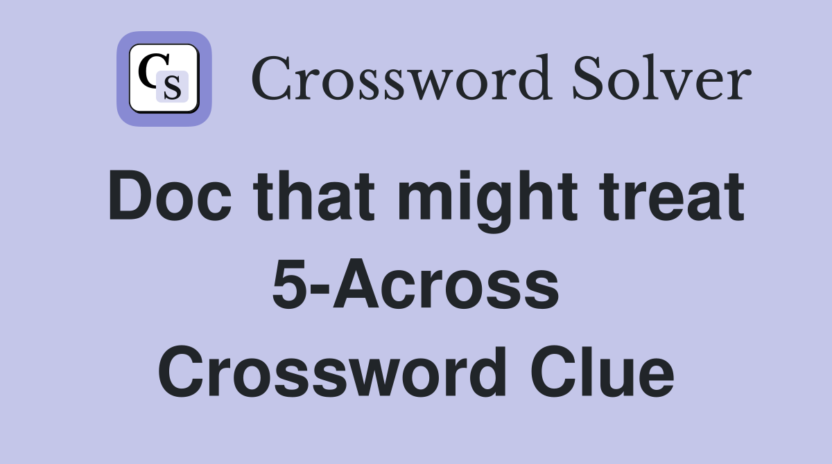 Doc that might treat 5-Across Crossword Clue