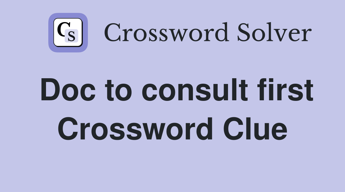 Doc to consult first Crossword Clue