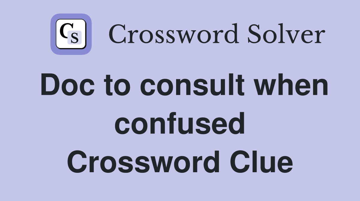Doc to consult when confused Crossword Clue