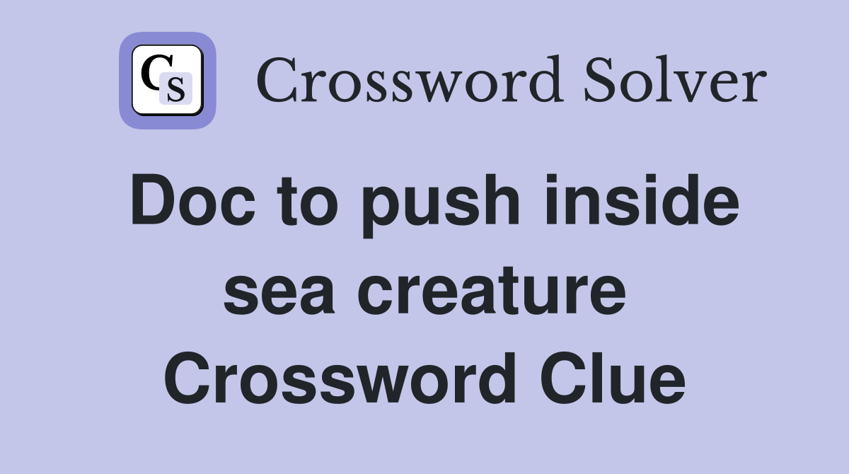 Doc to push inside sea creature Crossword Clue