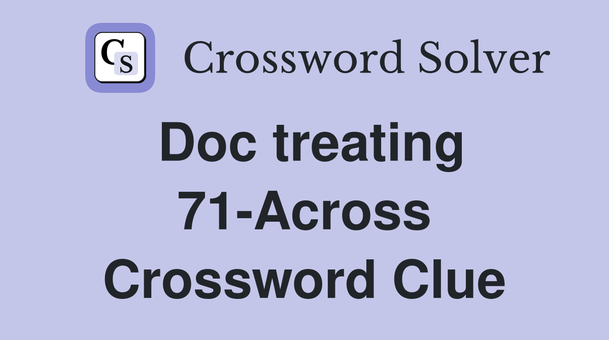 Doc treating 71-Across Crossword Clue