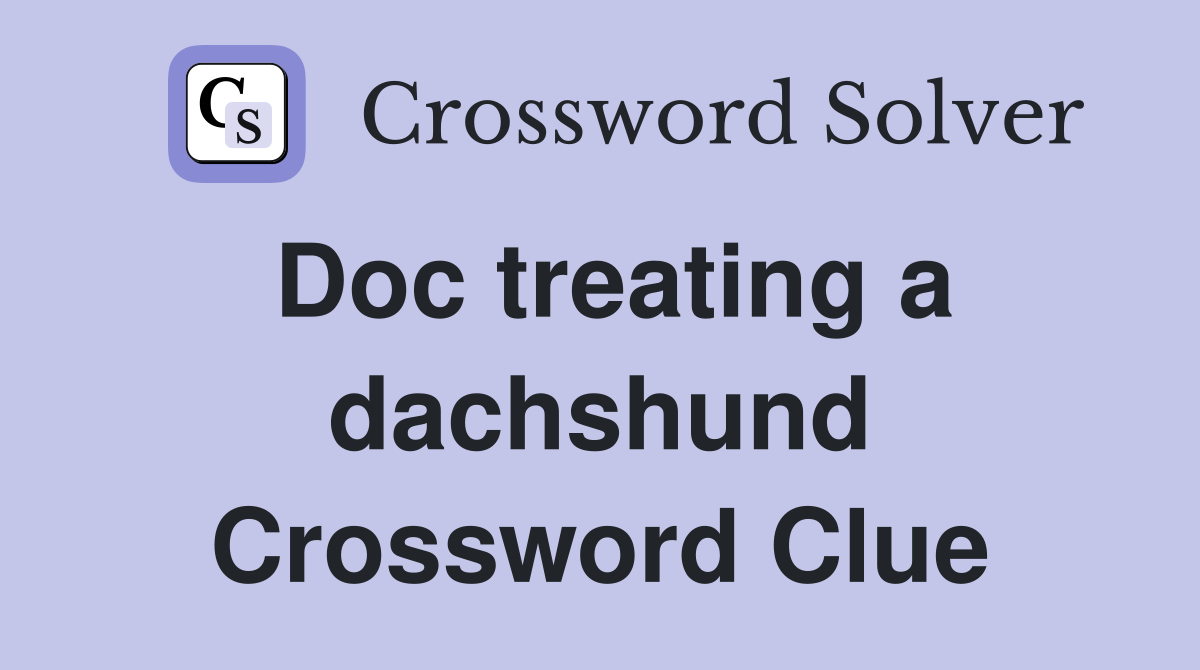 Doc treating a dachshund Crossword Clue