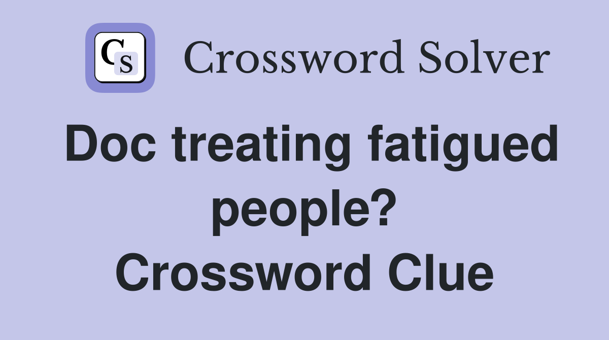 Doc treating fatigued people? Crossword Clue