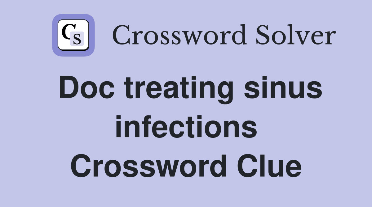 Doc treating sinus infections Crossword Clue
