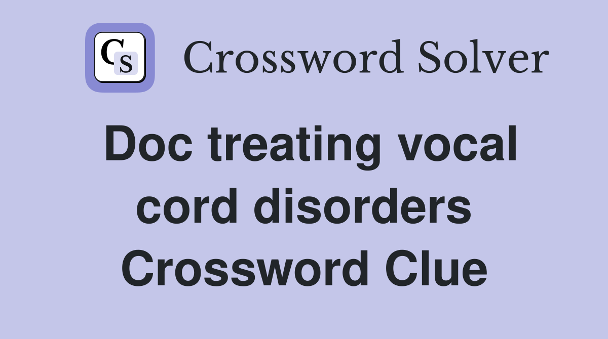 Doc treating vocal cord disorders Crossword Clue