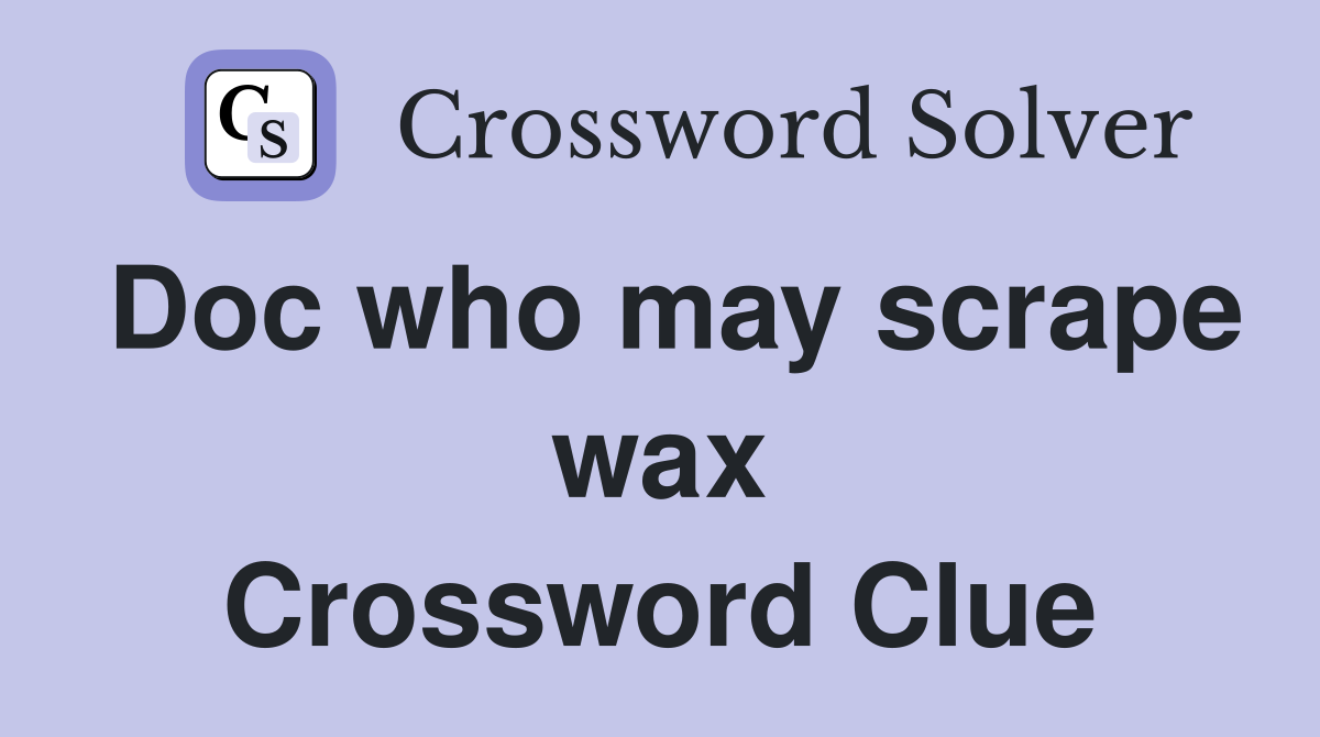 Doc who may scrape wax Crossword Clue
