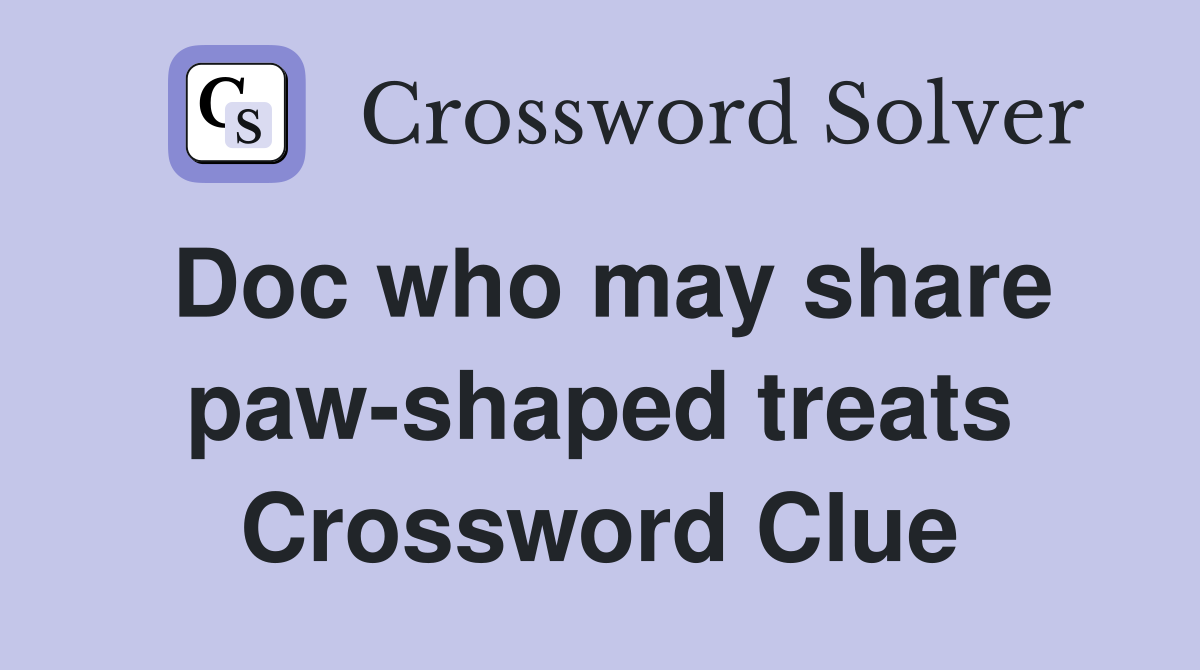 Doc who may share paw-shaped treats Crossword Clue