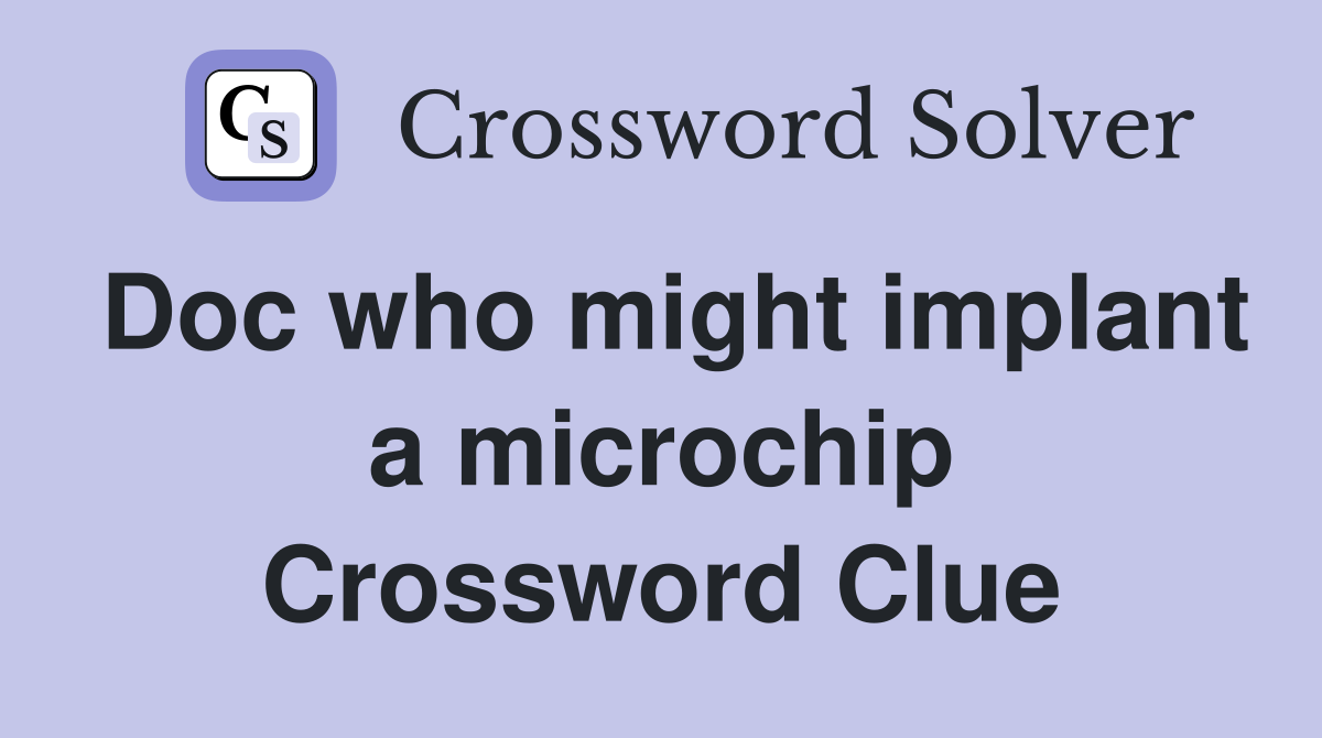 Doc who might implant a microchip Crossword Clue