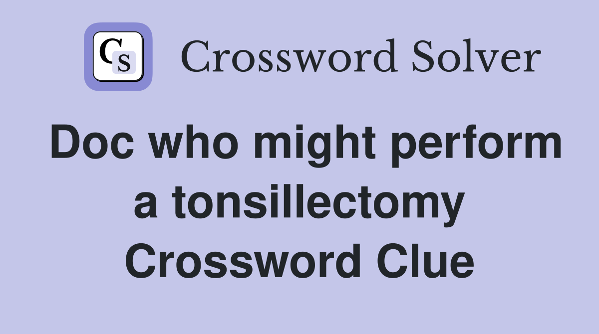 Doc who might perform a tonsillectomy Crossword Clue