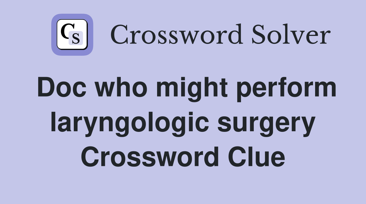 Doc who might perform laryngologic surgery Crossword Clue