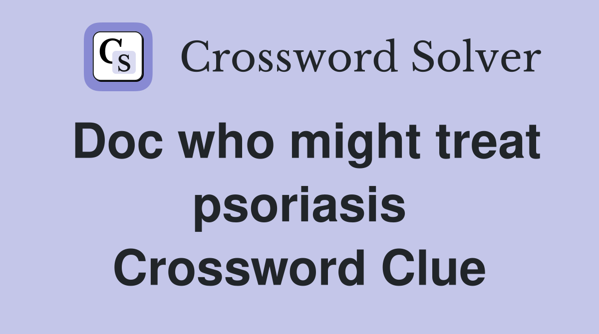 Doc who might treat psoriasis Crossword Clue