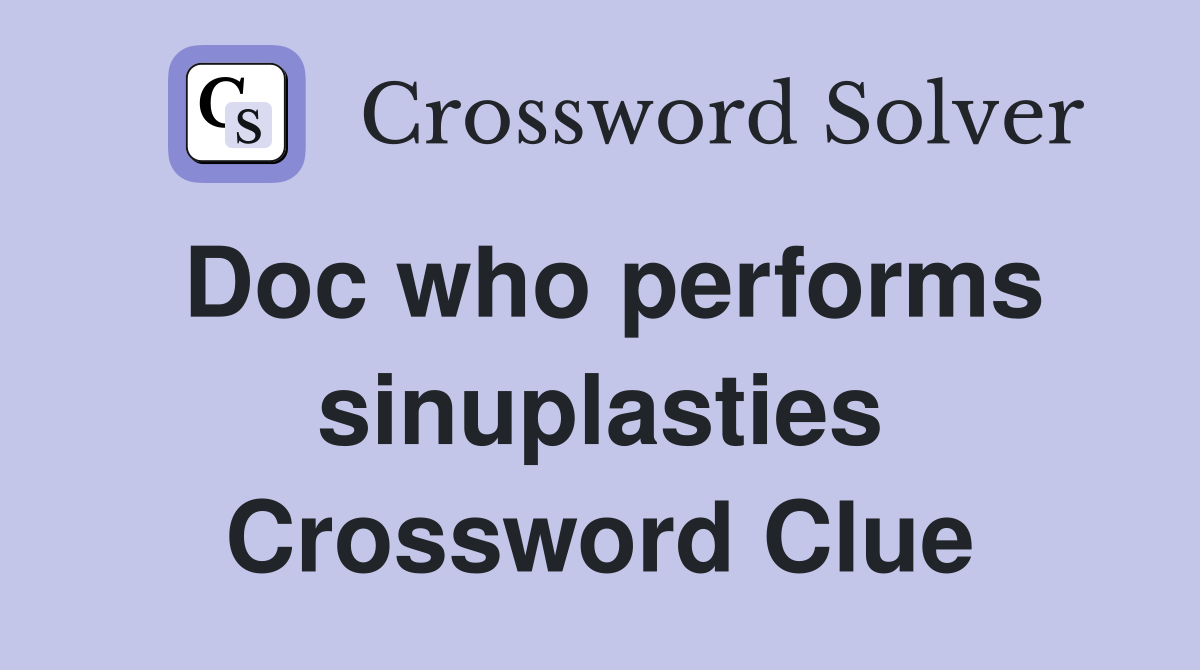 Doc who performs sinuplasties Crossword Clue