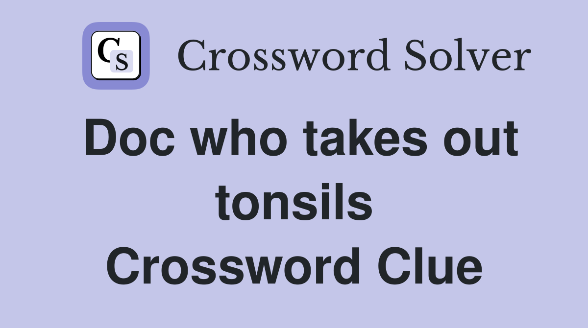Doc who takes out tonsils Crossword Clue