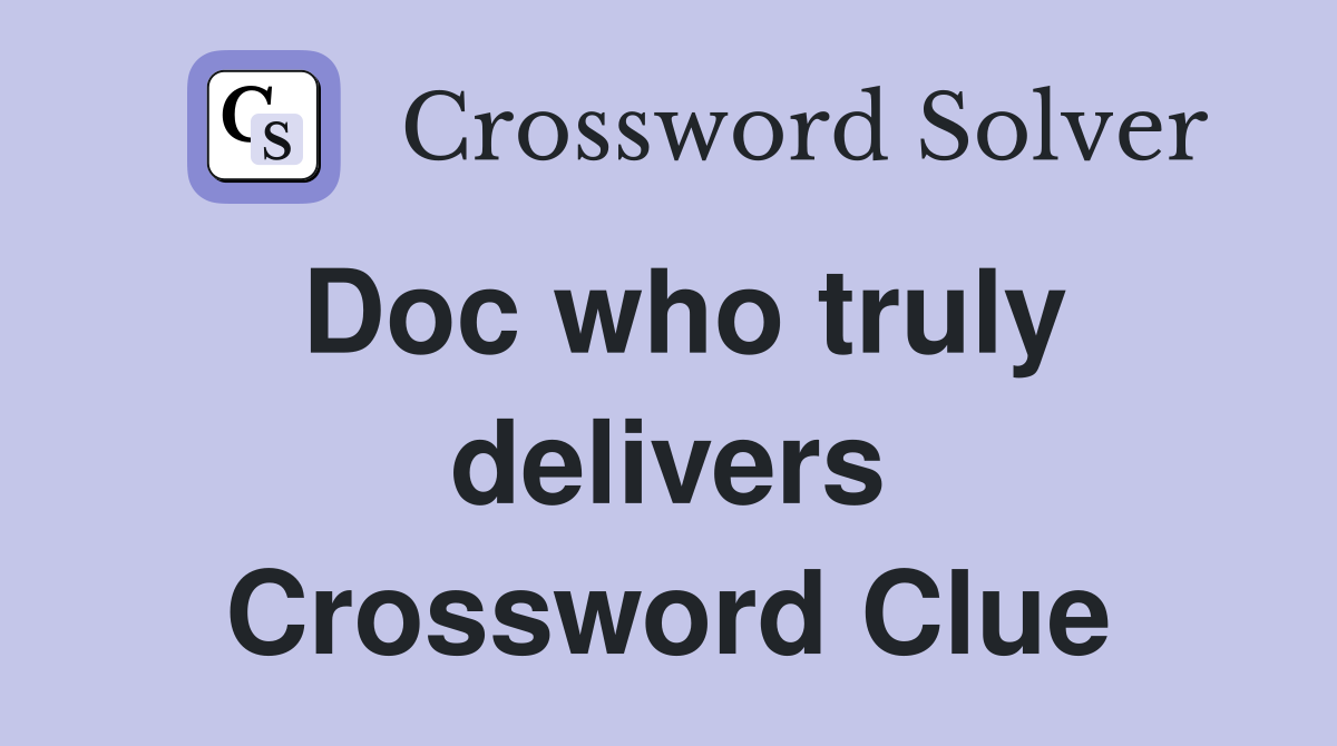Doc who truly delivers Crossword Clue