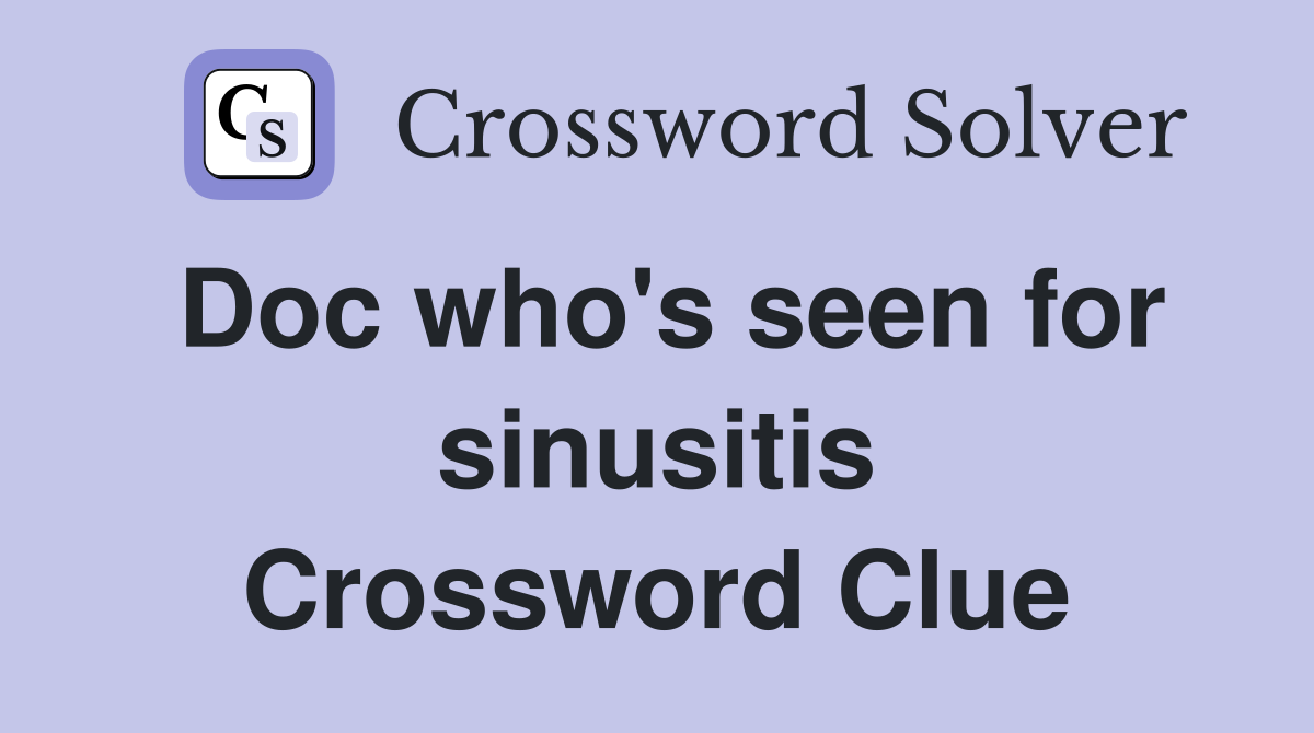 Doc who's seen for sinusitis Crossword Clue