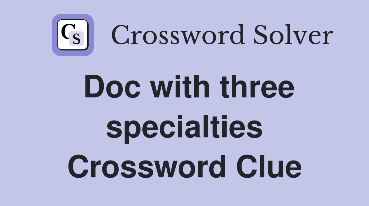 Doc with three specialties Crossword Clue