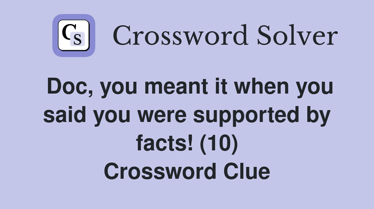 Doc, you meant it when you said you were supported by facts! (10) Crossword Clue