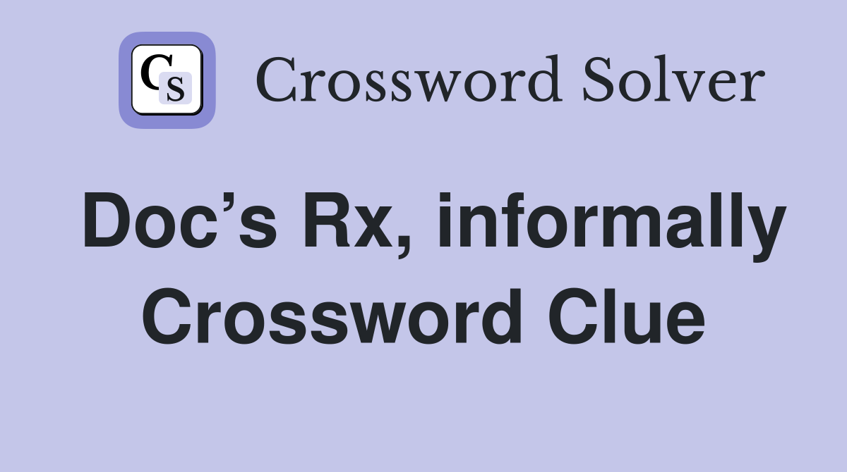 Doc’s Rx, informally Crossword Clue