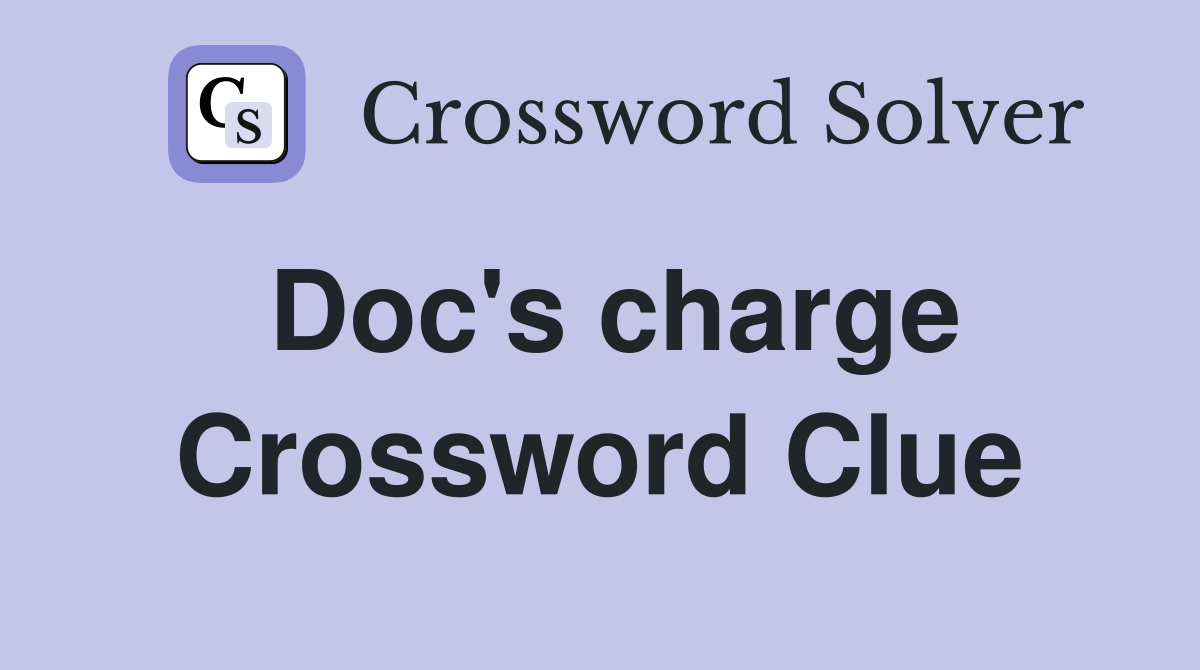 Doc's charge Crossword Clue