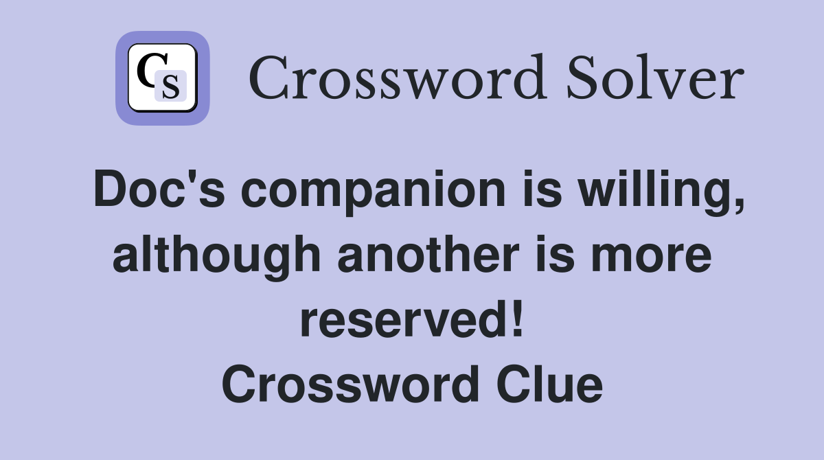 Doc's companion is willing, although another is more reserved! Crossword Clue