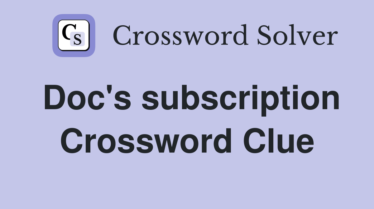Doc's subscription Crossword Clue