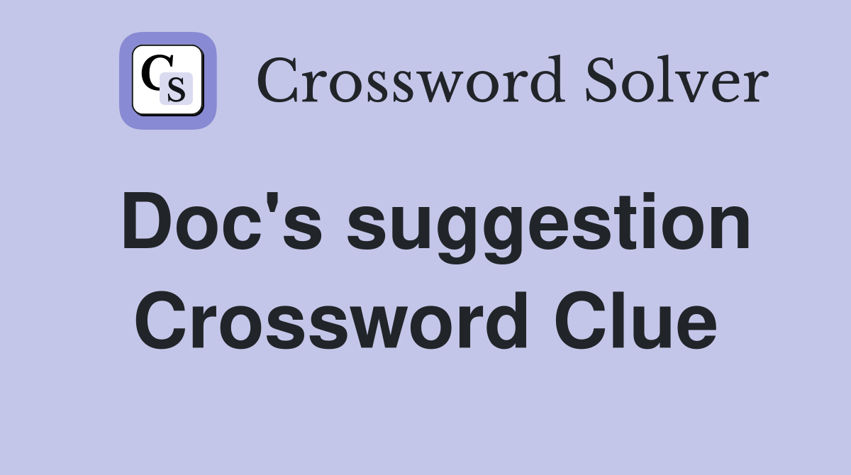 Doc's suggestion Crossword Clue