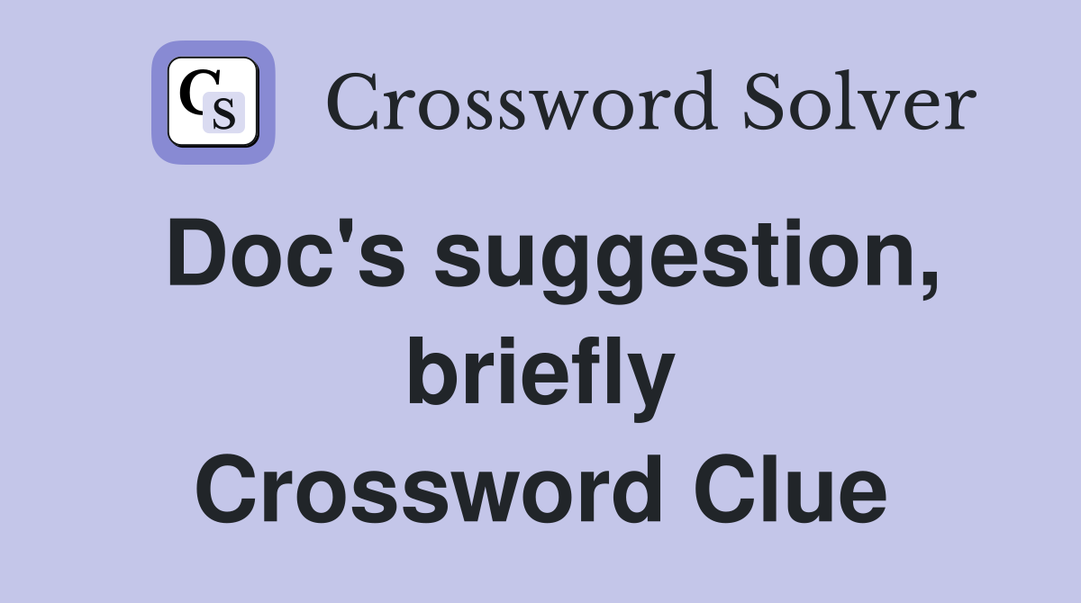 Doc's suggestion, briefly Crossword Clue