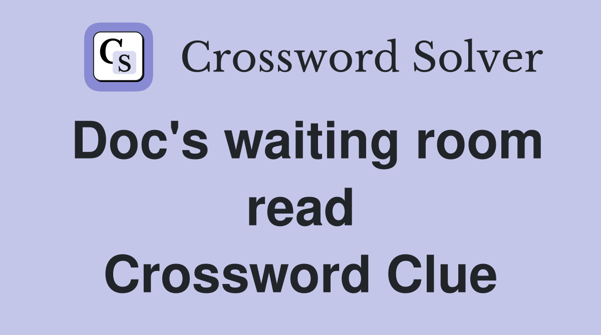 Doc's waiting room read Crossword Clue
