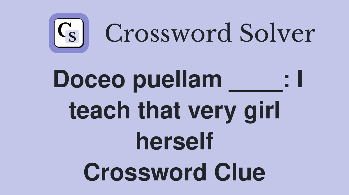 Doceo puellam ____: I teach that very girl herself Crossword Clue