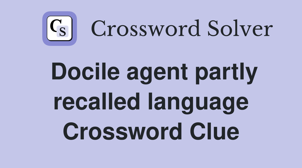 Docile agent partly recalled language Crossword Clue