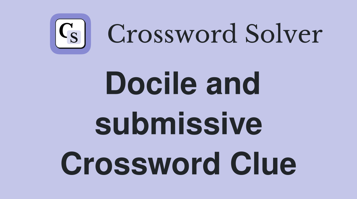 Docile and submissive Crossword Clue