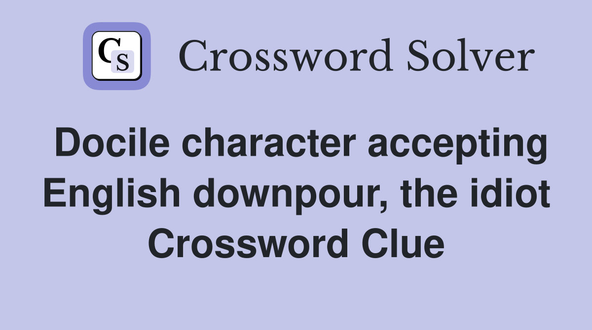Docile character accepting English downpour, the idiot Crossword Clue
