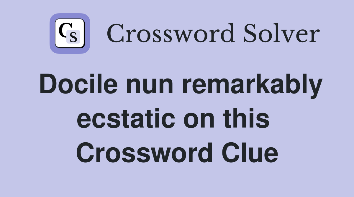 Docile nun remarkably ecstatic on this  Crossword Clue