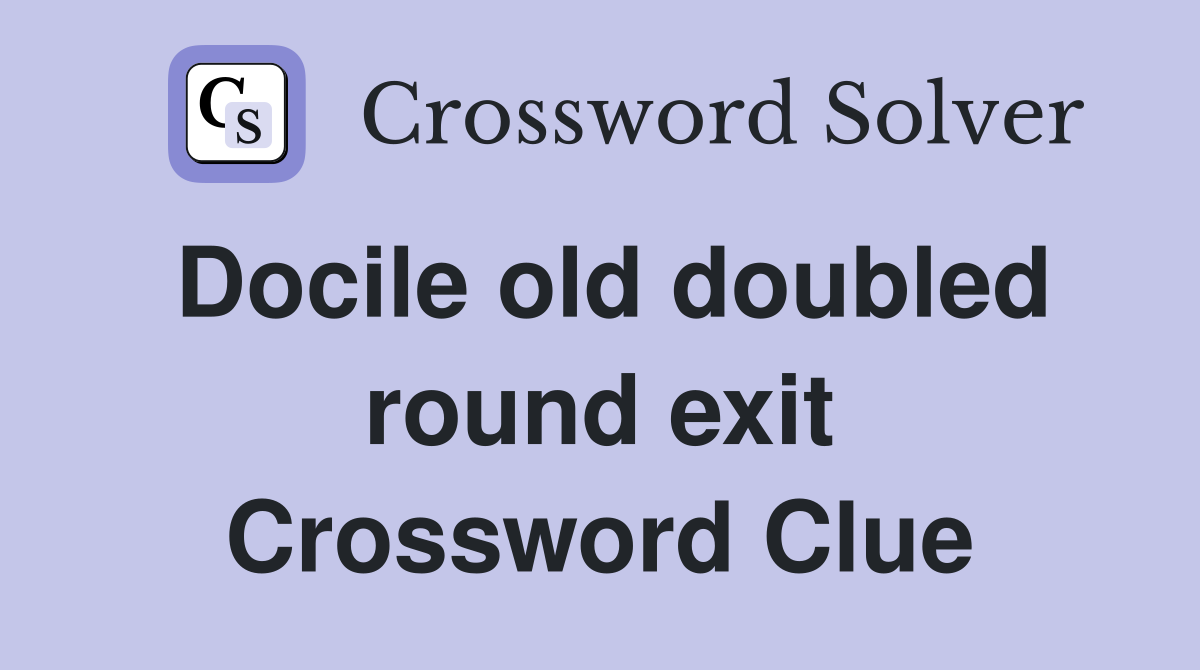 Docile old doubled round exit Crossword Clue