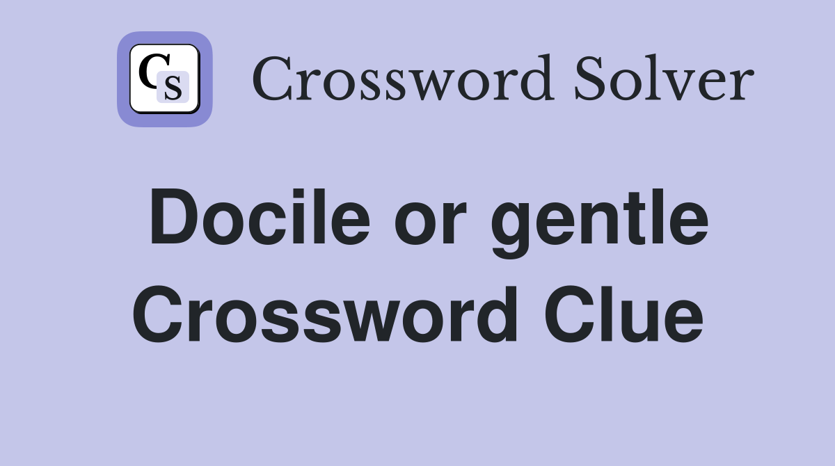 Docile or gentle Crossword Clue