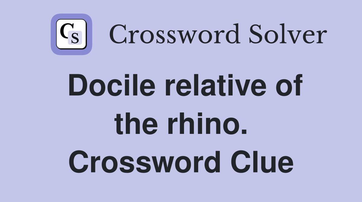 Docile relative of the rhino. Crossword Clue