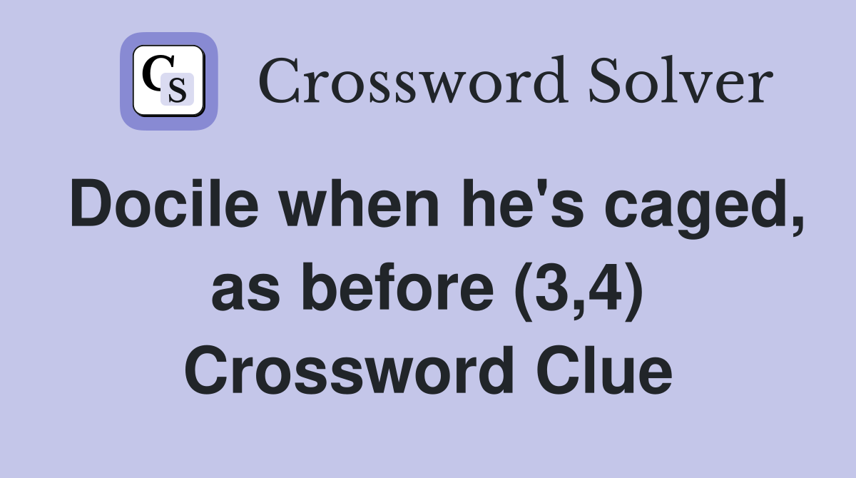 Docile when he's caged, as before (3,4) Crossword Clue