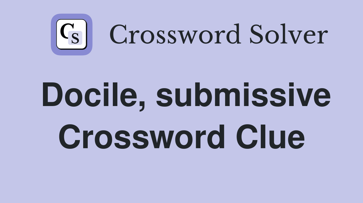 Docile, submissive Crossword Clue