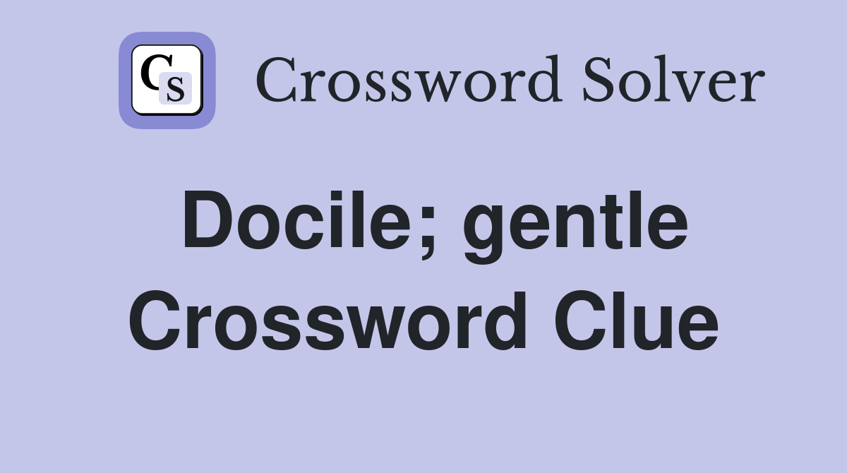 Docile; gentle Crossword Clue