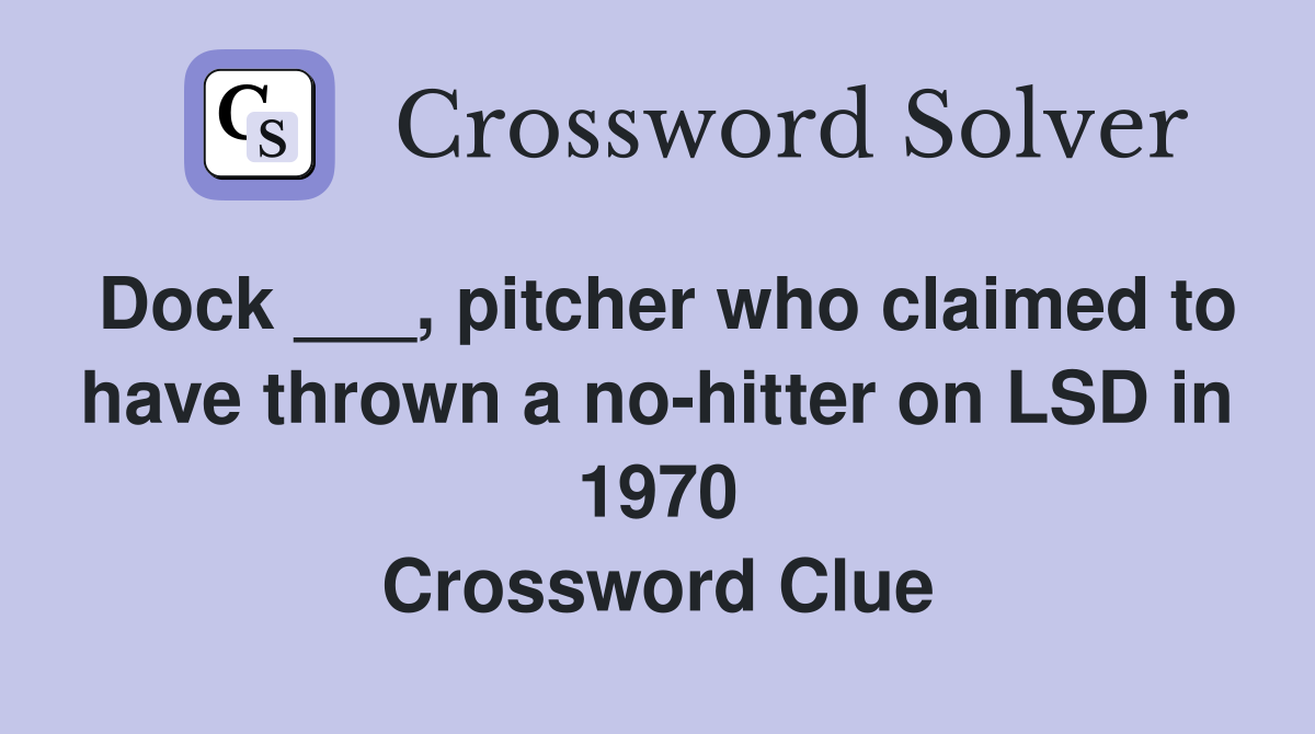 Dock ___, pitcher who claimed to have thrown a no-hitter on LSD in 1970 Crossword Clue